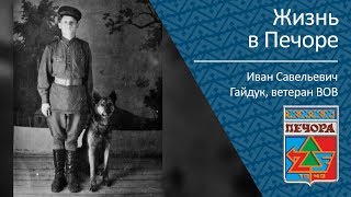 Жизнь В Печоре Ветеран Вов Иван Савельевич Гайдук