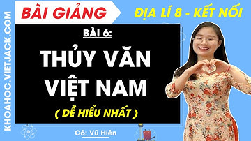 Địa lí 8 Bài 6: Thủy văn Việt Nam - Kết nối tri thức (DỄ HIỂU NHẤT)