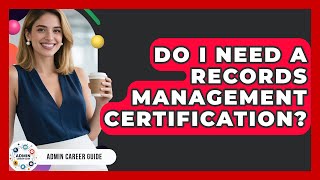 Do I Need A Records Management Certification? - Admin Career Guide