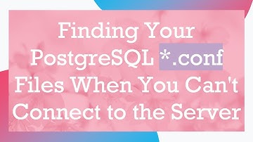 Finding Your PostgreSQL *.conf Files When You Can