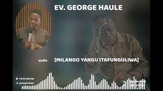 MILANGO ITAFUNGULIWA#plzsubscribe( AUDIO)EV.GEORGE HAULE.