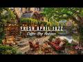 Calm April Jazz Music &amp; Outdoor Coffee Shop Ambience🌿Fresh April Summer Morning for Happy Mood,Chill