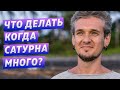 ЧТО ДЕЛАТЬ КОГДА САТУРНА МНОГО?