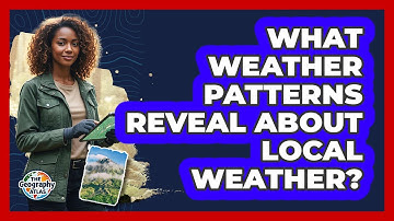 What Weather Patterns Reveal About Local Weather? - The Geography Atlas
