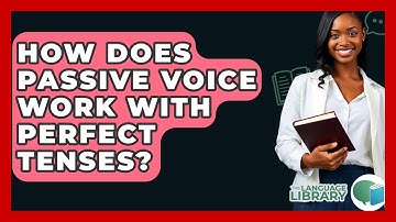 How Does Passive Voice Work With Perfect Tenses? - The Language Library