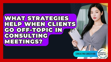 What Strategies Help When Clients Go Off-topic In Consulting Meetings? - Consulting Career Hub