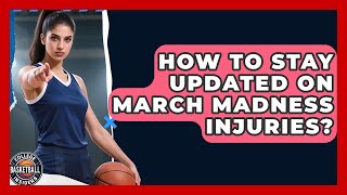How To Stay Updated On March Madness Injuries? - College Basketball Insiders