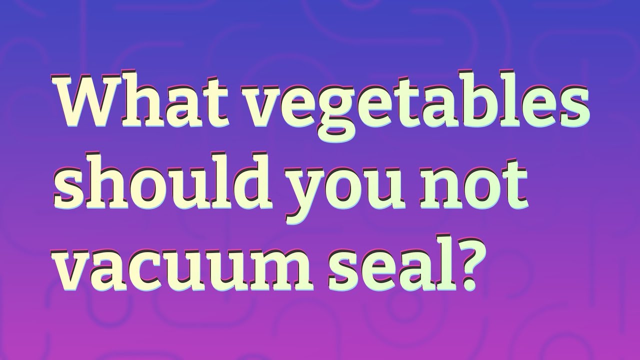 What vegetables should you not vacuum seal? YouTube