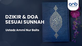 Dzikir dan Doa Sesuai Sunnah | Ustadz Ammi Nur Baits