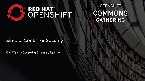 London OpenShift Commons Gathering 2019 State of Container Security Daniel Walsh (Red Hat)
