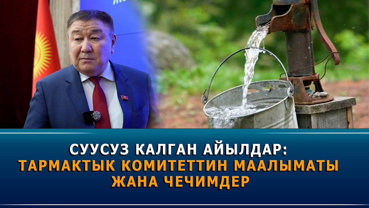 Суусуз калган айылдар: Тармактык комитеттин маалыматы жана чечимдер