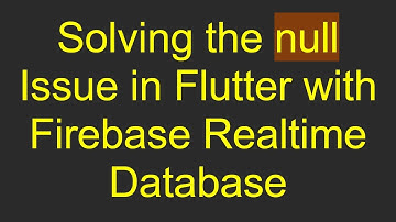 Solving the null Issue in Flutter with Firebase Realtime Database