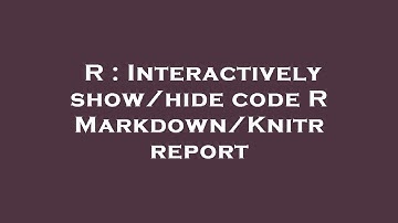 R : Interactively show/hide code R Markdown/Knitr report