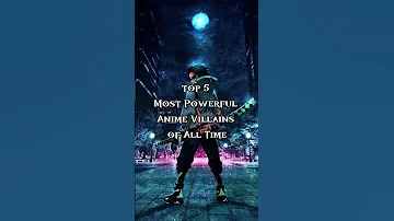 Top 5 Most Powerful Anime Villains Of All Time 