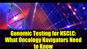 Genomic Testing for NSCLC: What Oncology Navigators Need to Know