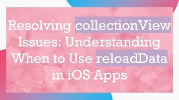 Resolving collectionView Issues: Understanding When to Use reloadData in iOS Apps