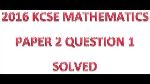 2016 KCSE MATHEMATICS PAPER 2 NO. 1
