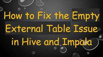 How to Fix the Empty External Table Issue in Hive and Impala