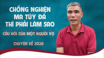 Chồng nghiện ma túy đá thì phải làm sao| Câu hỏi của một người vợ