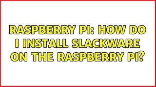 Raspberry Pi: How do I Install Slackware on the Raspberry Pi? (3 Solutions!!)
