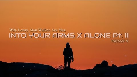 Into Your Arms X Alone Pt II - Witt Lowry, Alan Walker, Ava Max