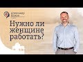 Александр Шахов: нужно ли женщине работать?