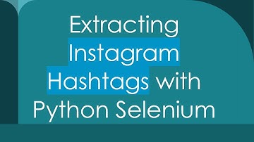 Extracting Instagram Hashtags with Python Selenium