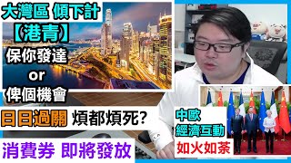 大灣區 港青【保你發達or俾個機會？】【消費券即將發放！】【中歐經濟互動：如火如荼！】