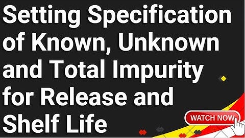 Setting Specification of Known, Unknown and Total Impurity for Release and Shelf Life