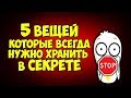 5 ВЕЩЕЙ КОТОРЫЕ ВСЕГДА НУЖНО ХРАНИТЬ В ПОЛНОМ СЕКРЕТЕ