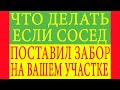 Что делать если сосед поставил забор на вашем участке