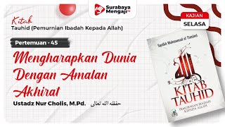 Kitab Tauhid (45) : Mengharapkan Dunia Dengan Amalan Akhirat ? - Ustadz Nur Cholis, M.Pd