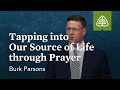 Burk Parsons Tapping Into Our Source Of Life Through Prayer Burk Parsons Tapping Into Our Source Of Life Through Prayer