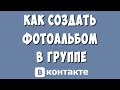 Как Создать Фотоальбом в Группе ВКонтакте в 2023 году