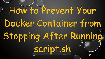 How to Prevent Your Docker Container from Stopping After Running script.sh