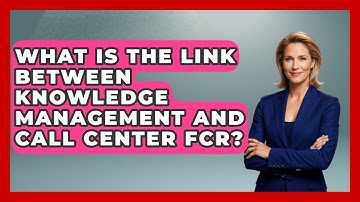 What Is The Link Between Knowledge Management And Call Center FCR? - Call Center Pro Strategies