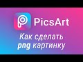 Как сделать png картинку? PicsArt обработка фото