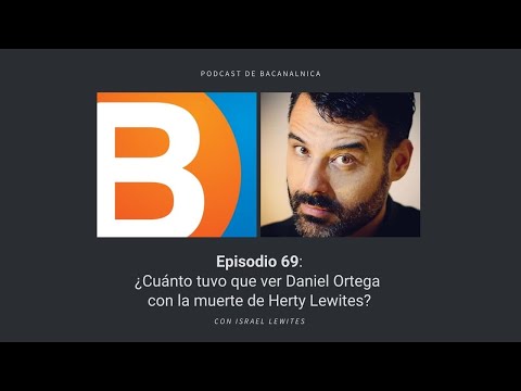 Podcast de Bacanalnica Ep69: ¿Cuánto tuvo que ver Daniel Ortega con la muerte de Herty Lewites?