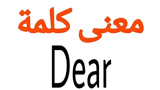 معنى كلمة Dear | الصحيح لكلمة Dear | المعنى العربي ل Dear | كيف تكتب كلمة Dear