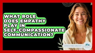 What Role Does Empathy Play In Self-compassionate Communication? - Stress Free Mindset