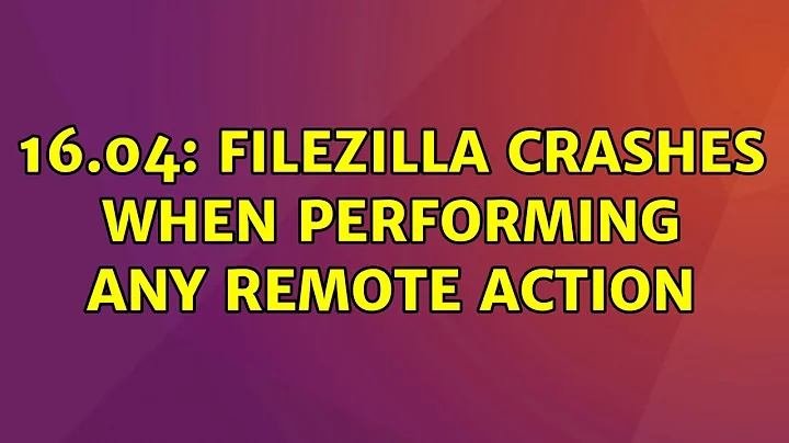 Ubuntu: 16.04: Filezilla crashes when performing any remote action (2 Solutions!!)