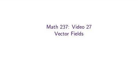 MATH 237, Video 27 — Vector Fields