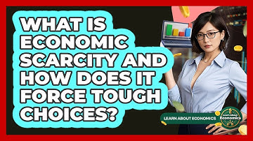What Is Economic Scarcity And How Does It Force Tough Choices? - Learn About Economics