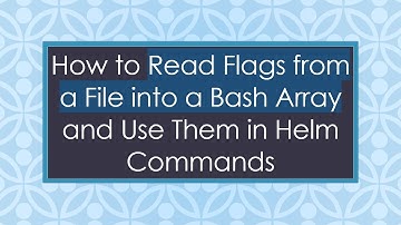 How to Read Flags from a File into a Bash Array and Use Them in Helm Commands