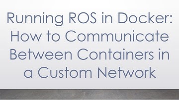 Running ROS in Docker: How to Communicate Between Containers in a Custom Network