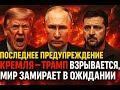 ПОСЛЕДНЕЕ ПРЕДУПРЕЖДЕНИЕ КРЕМЛЯ — ТРАМП ВЗРЫВАЕТСЯ, МИР ЗАМИРАЕТ В ОЖИДАНИИ
