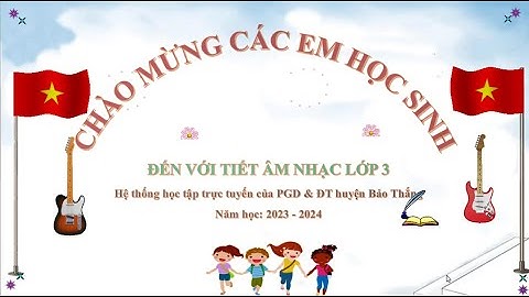 Âm nhạc lớp 3 - Tiết 6: Ôn Quốc ca VN, Nghe nhạc Ca ngợi tổ quốc