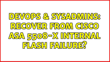 DevOps & SysAdmins: Recover from Cisco ASA 5508-X internal flash failure? (2 Solutions!!)