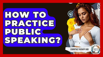 How To Practice Public Speaking? - Cognitive Therapy Hub