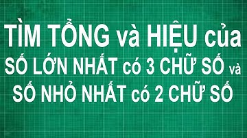 Cách tìm tổng và hiệu của số lớn nhất có 3 chữ số và số nhỏ nhất có 2 chữ số | toán lớp 1 2 3 4 5